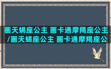 画天蝎座公主 画卡通摩羯座公主/画天蝎座公主 画卡通摩羯座公主-我的网站